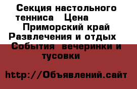 Секция настольного тенниса › Цена ­ 400 - Приморский край Развлечения и отдых » События, вечеринки и тусовки   